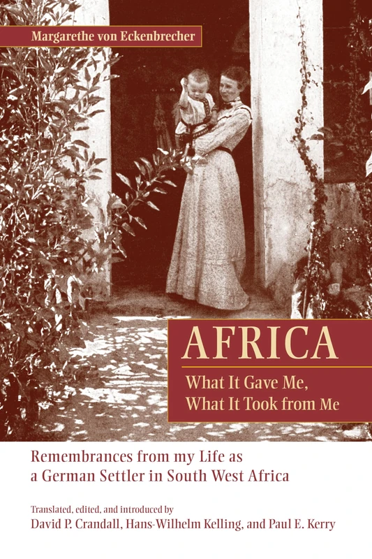 Africa: What it Gave Me, What it Took from Me : Remembrances from My Life as a German Settler in South West Africa