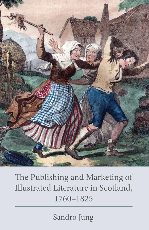 The Publishing and Marketing of Illustrated Literature in Scotland, 1760-1825 (Studies in Text & Print Culture)