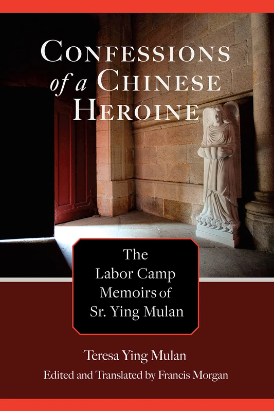 Confessions of a Chinese Heroine: The Labor Camp Memoirs of Sr. Ying Mulan (Studies in Christianity in China)