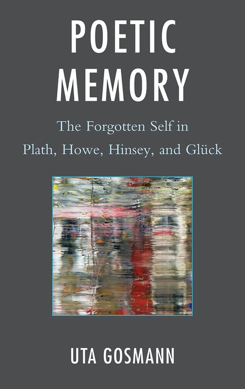 Poetic Memory: The Forgotten Self in Plath, Howe, Hinsey, and Gluck