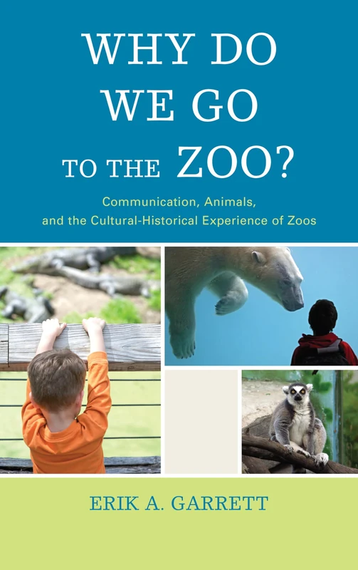 Why Do We Go to the Zoo?: Communication, Animals, and the Cultural-historical Experience of Zoos (The Fairleigh Dickinson University Press Series in Communication Studies)