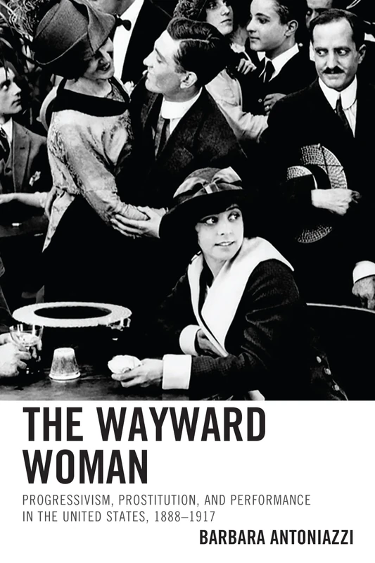 The Wayward Woman: Progressivism, Prostitution and Performance in the United States, 1888-1917