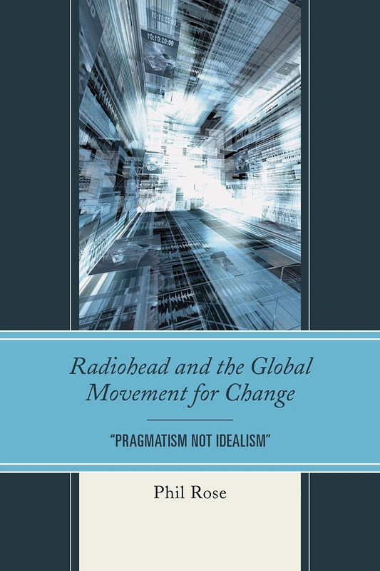 Radiohead and the Global Movement for Change: "Pragmatism Not Idealism" (The Fairleigh Dickinson University Press Series in Communication Studies)