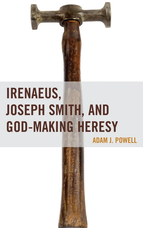 Irenaeus, Joseph Smith, and God-Making Heresy (Fairleigh Dickinson University Press Mormon Studies Series)