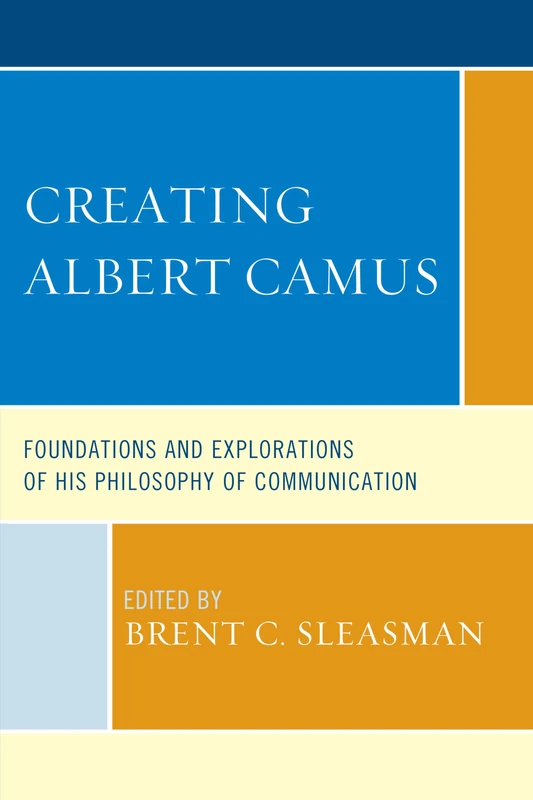 Creating Albert Camus: Foundations and Explorations of His Philosophy of Communication (The Fairleigh Dickinson University Press Series in Communication Studies)