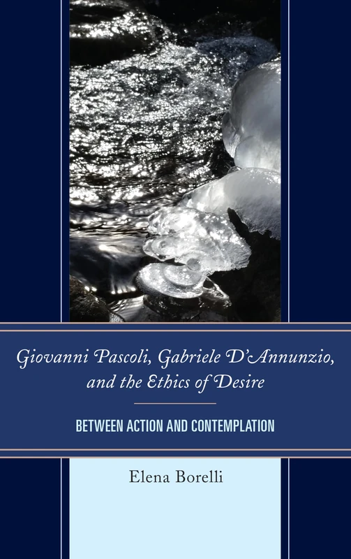 Giovanni Pascoli, Gabriele D'Annunzio, and the Ethics of Desire: Between Action and Contemplation (The Fairleigh Dickinson University Press Series in Italian Studies)