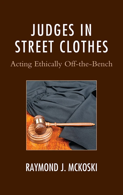 Judges in Street Clothes: Acting Ethically off-the-Bench (Law, Culture, and the Humanities Series) (The Fairleigh Dickinson University Press Series in Law, Culture, and the Humanities)