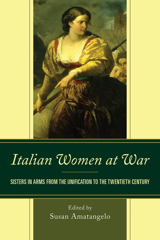 Italian Women at War: Sisters in Arms from the Unification to the Twentieth Century (The Fairleigh Dickinson University Press Series in Italian Studies)