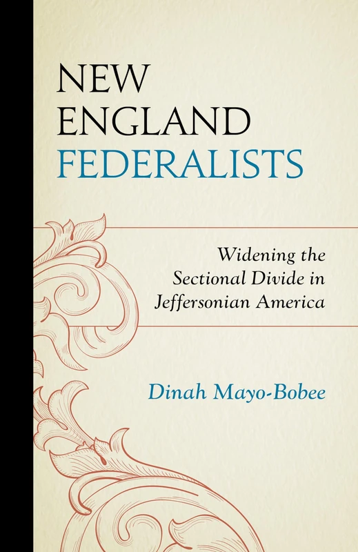 New England Federalists: Widening the Sectional Divide in Jeffersonian America (The Fairleigh Dickinson University Press Series in American History and Culture)