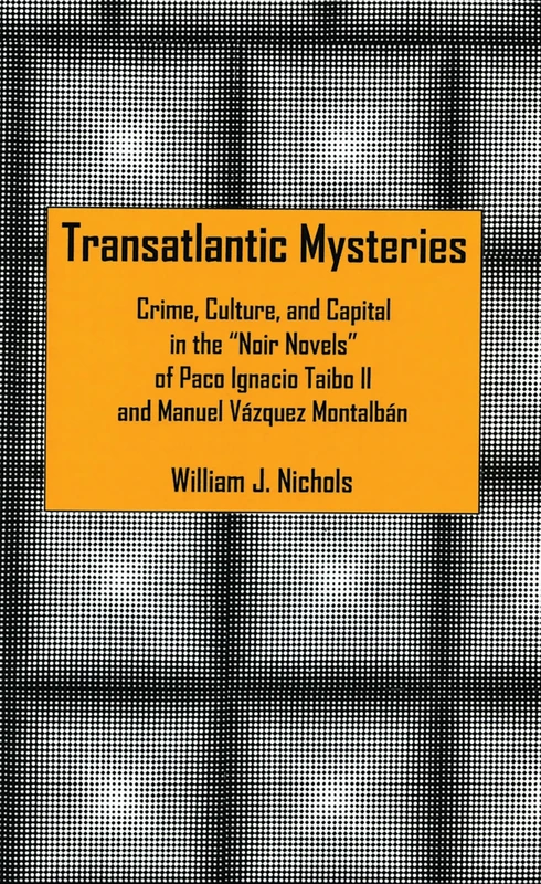 Transatlantic Mysteries: Crime, Culture, and Capital in the 'noir Novels' of Paco Ignacio Taibo II and Manuel Vazquez Montalban