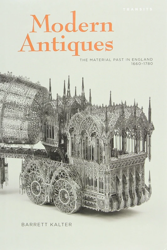 Modern Antiques: The Material Past in England, 1660-1780 (Transits: Lit, Thought & Culture)