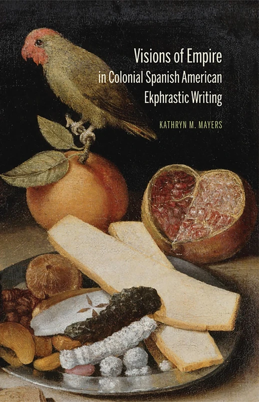 Visions of Empire in Colonial Spanish American Ekphrastic Writing (Bucknell Studies in Latin American Literature and Theory)