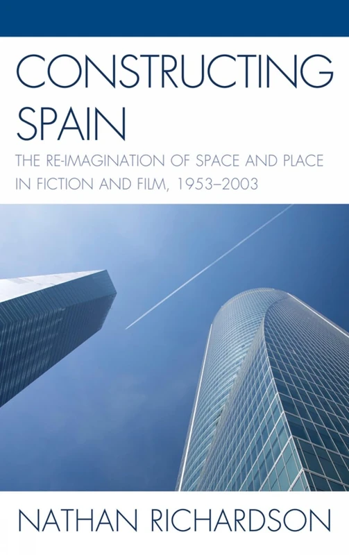 Constructing Spain: The Re-imagination of Space and Place in Fiction and Film, 1953--2003