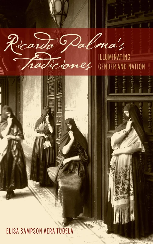 Ricardo Palma's Tradiciones: Illuminating Gender and Nation (Bucknell Studies in Latin American Literature & Theory)