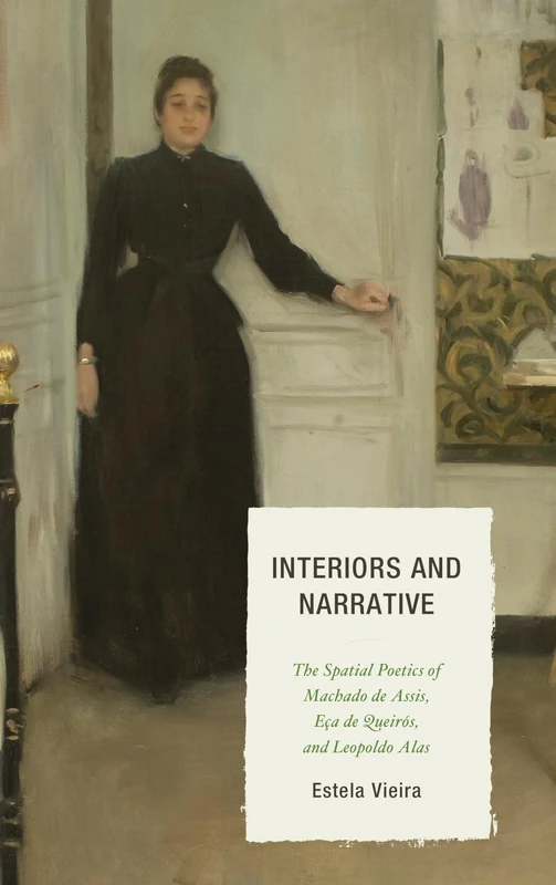 Interiors and Narrative: The Spatial Poetics of Machado De Assis, Eca De Queiros, and Leopoldo Alas