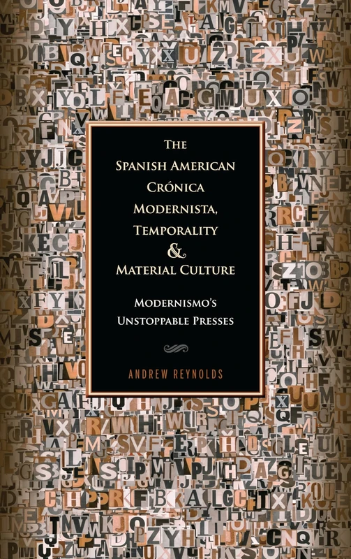 The Spanish American Cronica Modernista, Temporality and Material Culture: Modernismo's Unstoppable Presses (Bucknell Studies in Latin American Literature & Theory)