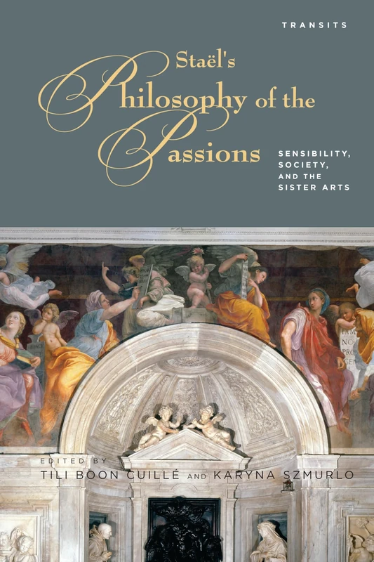 Stael's Philosophy of the Passions: Sensibility, Society and the Sister Arts (Transits: Literature, Thought & Culture, 1650--1850)