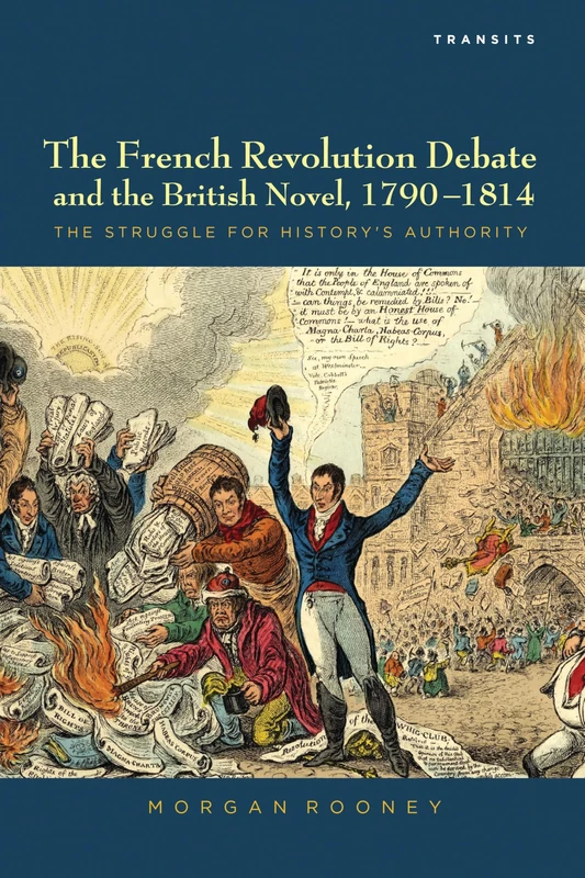The French Revolution Debate and the British Novel 1790-1814: The Struggle for History's Authority (Transits: Literature, Thought & Culture, 1650--1850)