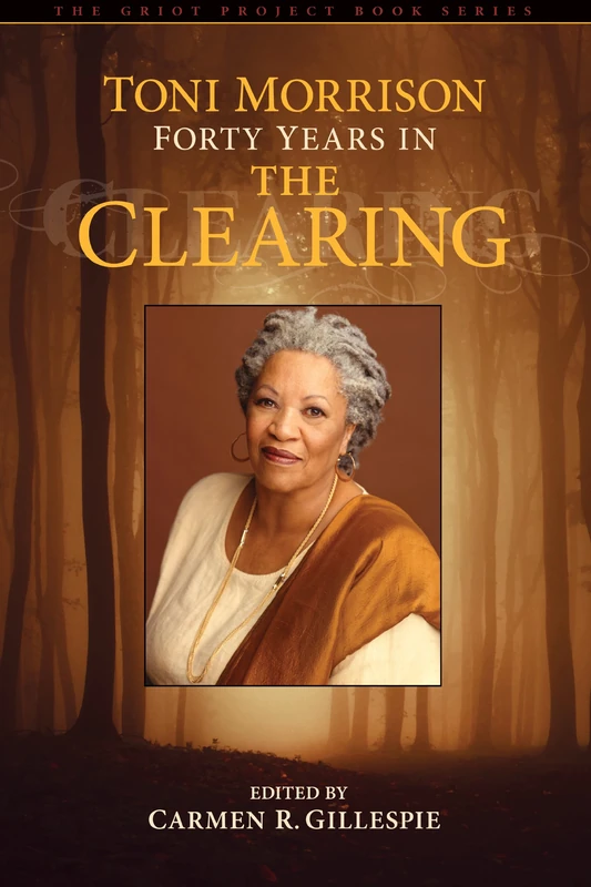 Toni Morrison: Forty Years in The Clearing (Griot Project Book Series)