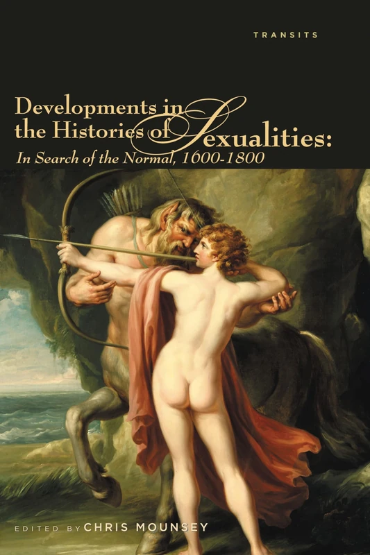 Developments in the Histories of Sexualities: In Search of the Normal, 1600-1800 (Transits: Literature, Thought & Culture, 1650--1850)