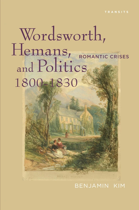 Wordsworth, Hemans, and Politics, 1800-1830: Romantic Crises (Transits: Literature, Thought & Culture, 1650--1850)