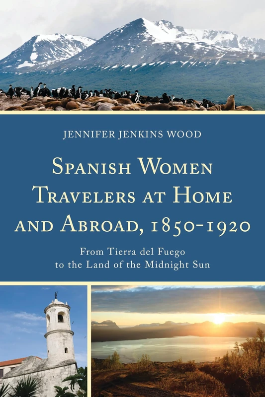 Spanish Women Travelers at Home and Abroad, 1850-1920: From Tierra Del Fuego to the Land of the Midnight Sun