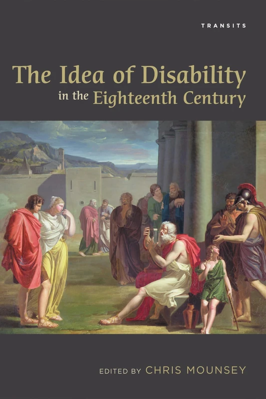 The Idea of Disability in the Eighteenth Century (Transits: Literature, Thought & Culture, 1650-1850)