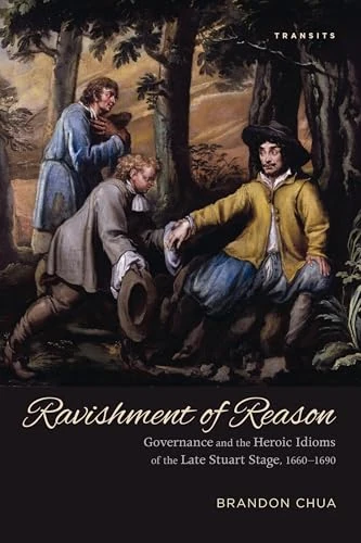 Ravishment of Reason: Governance and the Heroic Idioms of the Late Stuart Stage, 1660-1690 (Transits: Literature, Thought & Culture, 1650-1850)
