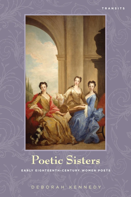 Poetic Sisters: Early Eighteenth-century Women Poets (Transits: Literature, Thought & Culture, 1650--1850)