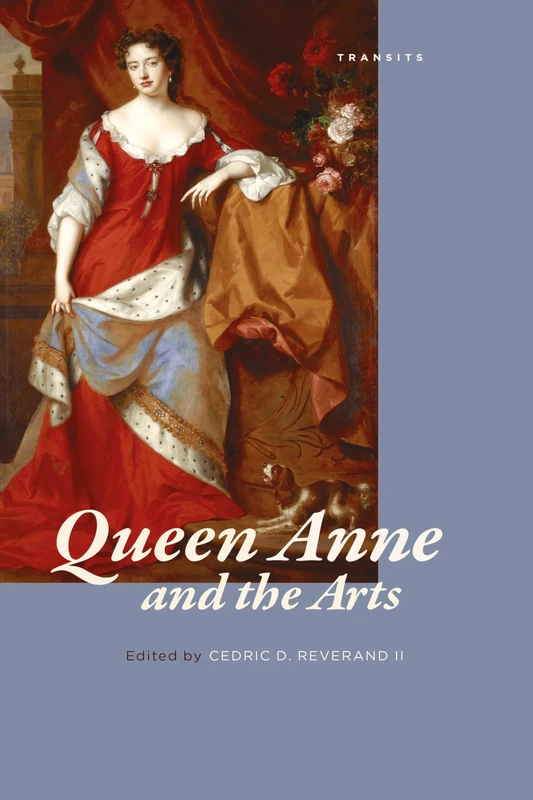 Queen Anne and the Arts (Transits: Literature, Thought & Culture, 1650-1850)