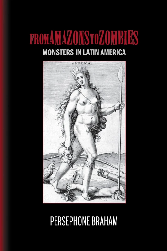 From Amazons to Zombies: Monsters in Latin America (Bucknell Studies in Latin American Literature and Theory)