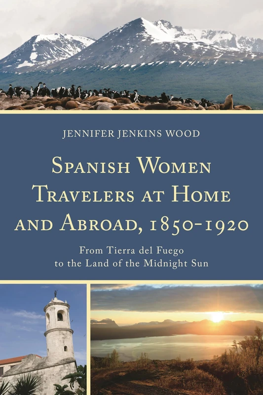 Spanish Women Travelers at Home and Abroad, 1850-1920: From Tierra Del Fuego to the Land of the Midnight Sun