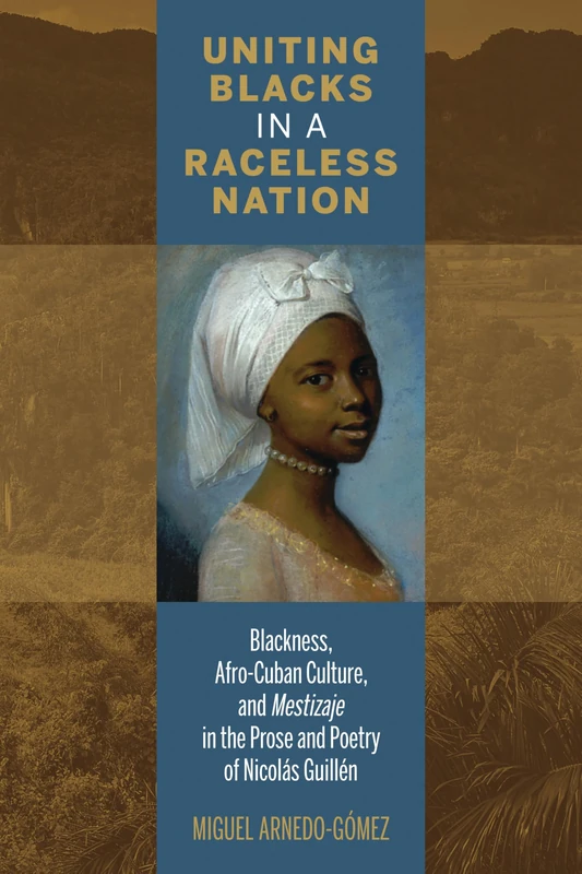 Uniting Blacks in a Raceless Nation: Blackness, Afro-Cuban Culture, and Mestizaje in the Prose and Poetry of Nicolas Guillen (Bucknell Studies in Latin American Literature & Theory)