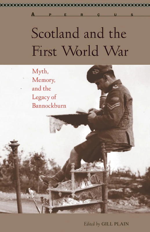 Scotland and the First World War: Myth, Memory, and the Legacy of Bannockburn (Aperçus: Histories Texts Cultures)