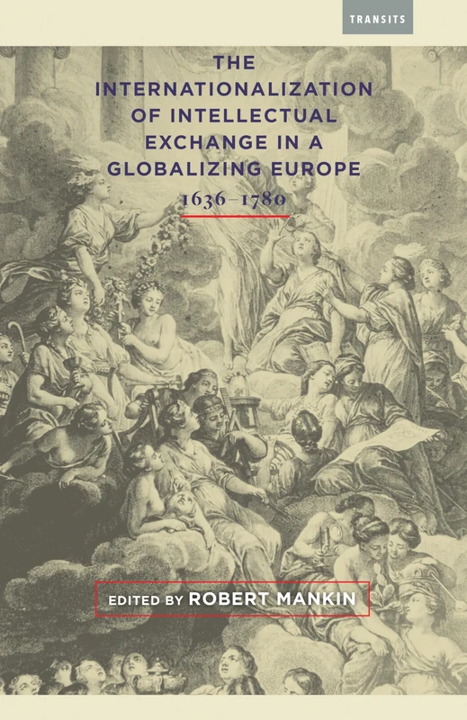 The Internationalization of Intellectual Exchange in a Globalizing Europe, 1636-1780 (Transits: Literature, Thought & Culture, 1650-1850)