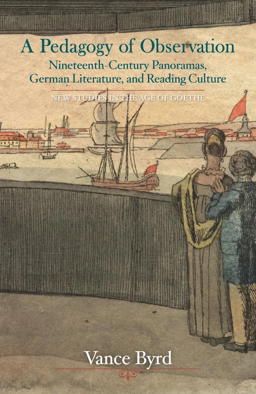 A Pedagogy of Observation: Nineteenth-Century Panoramas, German Literature, and Reading Culture (New Studies in the Age of Goethe)