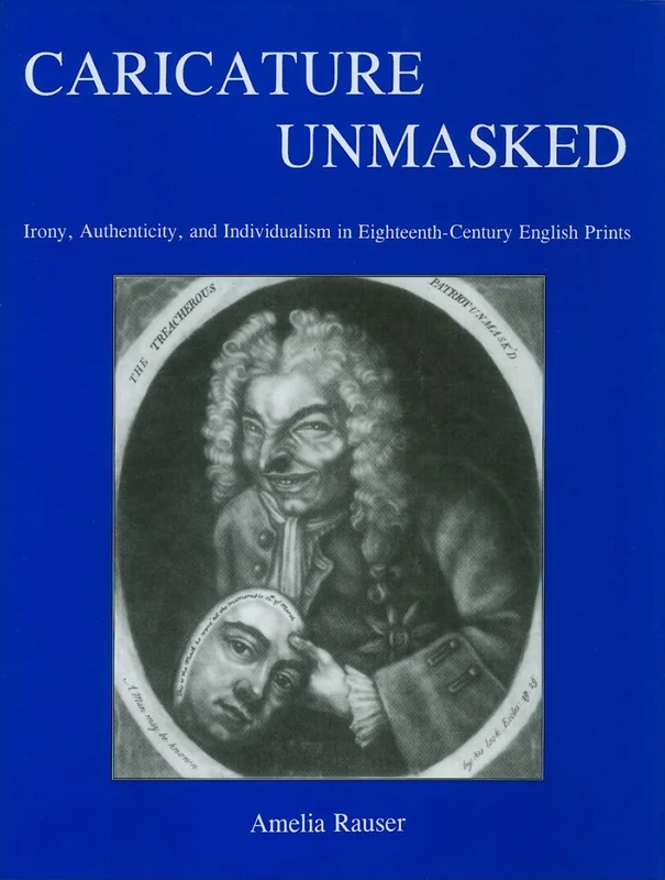 Caricature Unmasked: Irony, Authenticity, and Individualism in Eighteenth-century English Prints (Studies in Seventeenth- and Eighteenth- Century Art and Culture)