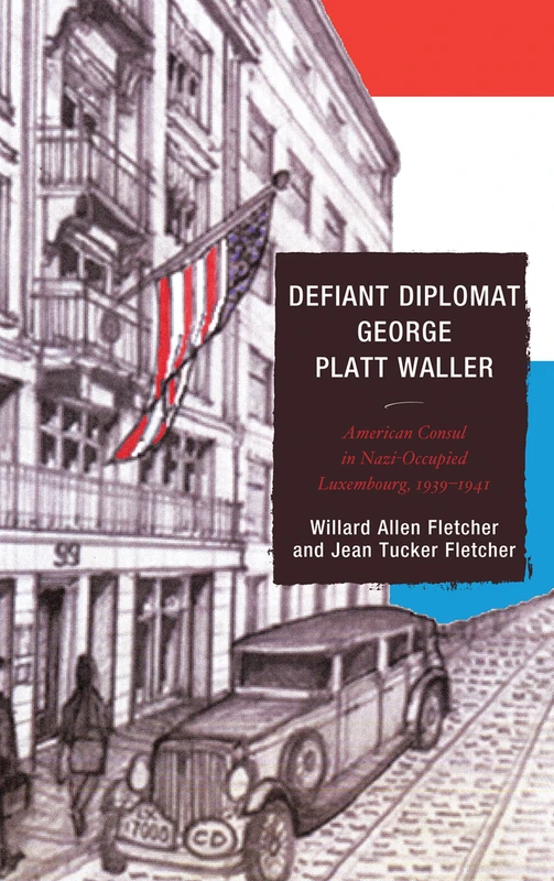 Defiant Diplomat: George Platt Waller: American Consul in Nazi-occupied Luxembourg, 1939-1941 (Good Answers To Tough Questions)