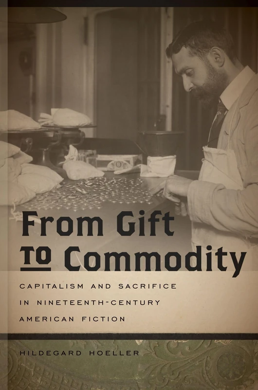 From Gift to Commodity: Capitalism and Sacrifice in Nineteenth-Century American Fiction (Becoming Modern: New Nineteenth-century Studies)