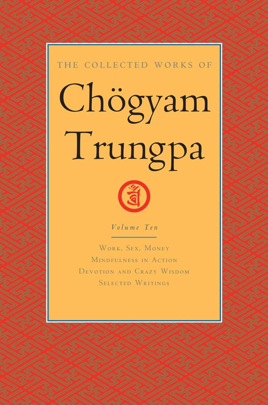The Collected Works of Chogyam Trungpa, Volume 10 Work, Sex, Money - Mindfulness in Action - Devotion and Crazy Wisdom - Selected Writings (Collected Works of Chögyam Trungpa)