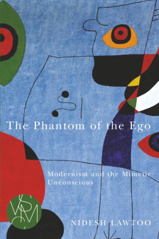 The Phantom of the Ego: Modernism and the Mimetic Unconscious (Studies in Violence, Mimesis & Culture)
