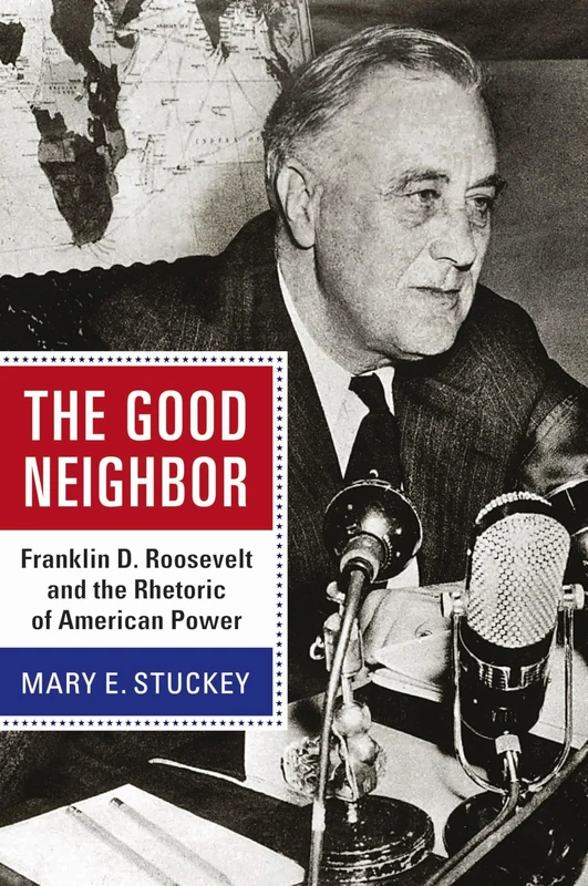 The Good Neighbor: Franklin D. Roosevelt and the Rhetoric of American Power (Rhetoric & Public Affairs)