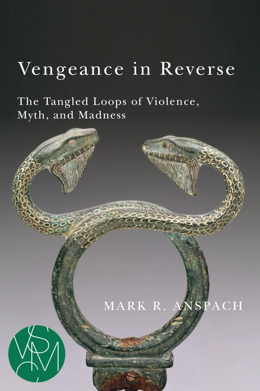 Vengeance in Reverse: The Tangled Loops of Violence, Myth, and Madness (Studies in Violence, Mimesis & Culture)