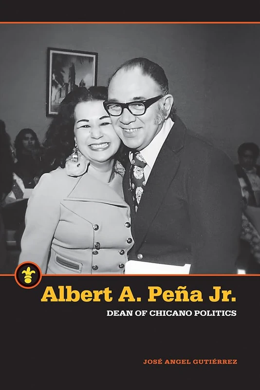 Albert A. Peña Jr.: Dean of Chicano Politics (Latinos in the United States)
