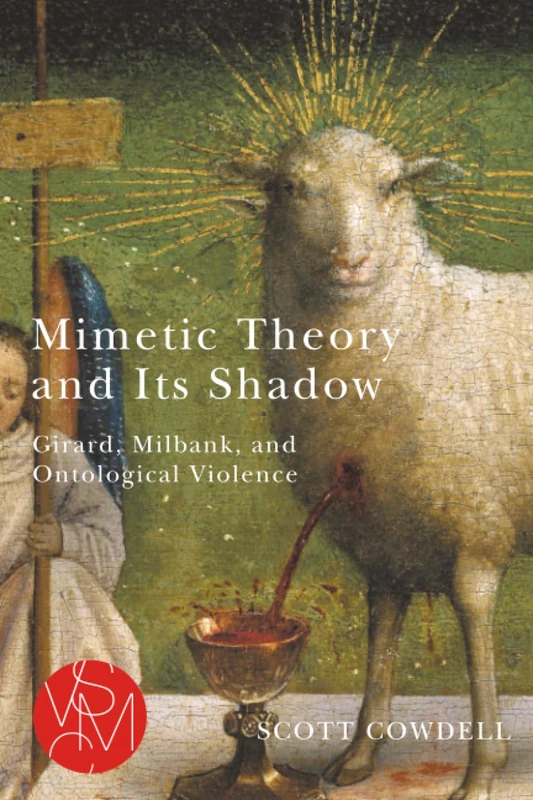 Mimetic Theory and Its Shadow: Girard, Milbank, and Ontological Violence (Studies in Violence, Mimesis & Culture)