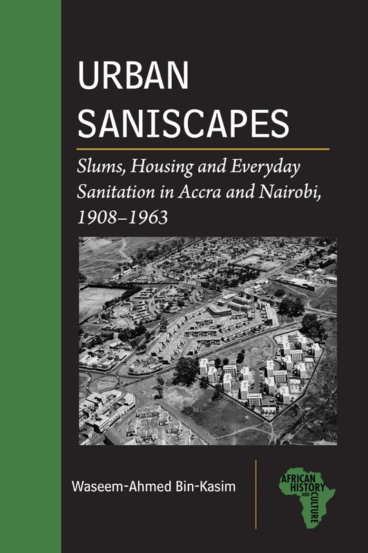 Urban Saniscapes: Slums, Housing and Everyday Sanitation in Accra and Nairobi, 1908–1963 (African History and Culture)