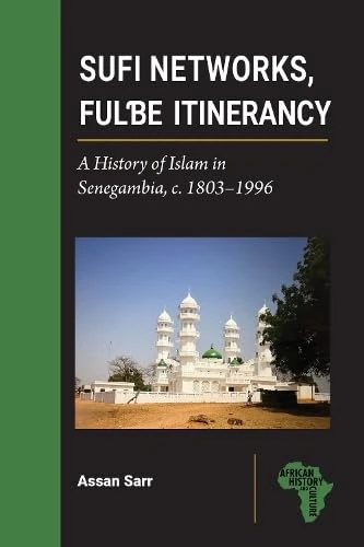 Sufi Networks, Fulbe Itinerancy: A History of Islam in Senegambia, c. 1803–1996 (African History and Culture)