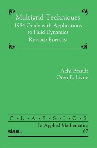Multigrid Techniques: 1984 Guide with Applications to Fluid Dynamics: 67 (Classics in Applied Mathematics, Series Number 67)