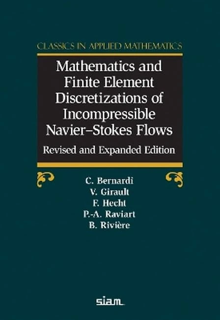 Mathematics and Finite Element Discretizations of Incompressible Navier–Stokes Flows: Christine Bernardi, Vivette Girault, Frédéric Hecht, ... ... RiviereClassics in Applied Mathematics 90
