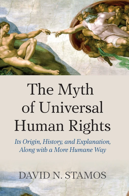 The Myth of Universal Human Rights: Its Origin, History, and Explanation, Along with a More Humane Way